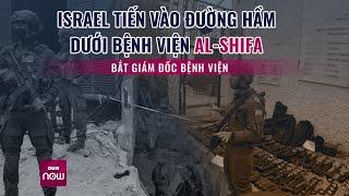 Thế giới toàn cảnh: Israel tiến vào đường hầm dưới bệnh viện Al-Shifa, bắt giữ giám đốc bệnh viện