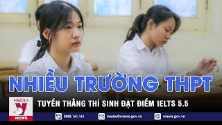 Nhiều trường THPT tuyển thẳng thí sinh đạt điểm IELTS 5.5 - VNEWS