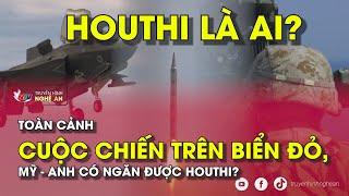 Tiêu điểm: Toàn cảnh cuộc chiến trên Biển Đỏ, Mỹ - Anh có ngăn được Houthi?