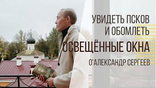 Освещенные окна. О'Александр Сергеев: увидеть Псков и обомлеть.