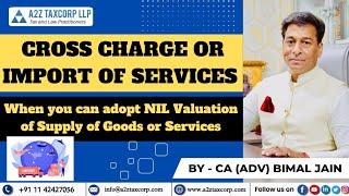 Cross Charge or Import of Services - When you can adopt NIL Valuation of Supply of Goods or Services