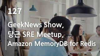 44bits 팟캐스트 127.log : GeekNews Show, 당근 SRE Meetup, Amazon MemoryDB for Redis