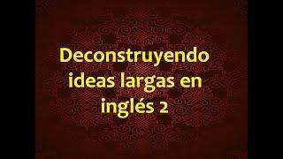 2- Deconstruyendo ideas largas en inglés