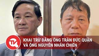 Khai trừ Đảng ông Trần Đức Quận và ông Nguyễn Nhân Chiến | Truyền hình Quốc hội Việt Nam