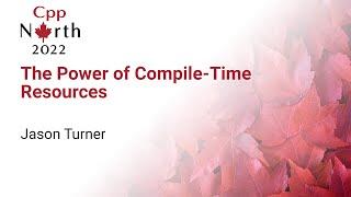 The Power Of Compile-Time Resources - Jason Turner - CppNorth 2022