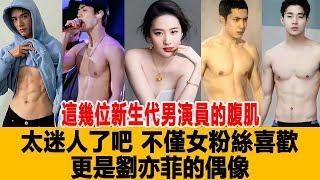 這幾位新生代男演員的腹肌太迷人了吧，不僅女粉絲喜歡，更是劉亦菲的偶像！港臺娛樂匯#王嘉爾#張藝興