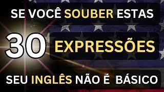 SE VOCÊ SOUBER ESTAS 30 EXPRESSÕES O SEU INGLÊS NÃO É MAIS BÁSICO #31 AULAS DE INGLÊS