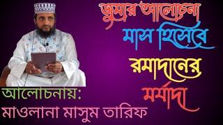 জুমার আলোচনা: মাস হিসেবে রমাদানের মর্যাদা। আলোচনায়: মাওলানা মাসুম তারিফ দিনাজপুর। ০১৭৩৭০২৩৬৯২