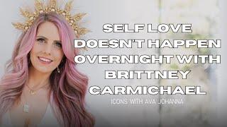 Self Love Doesn't Happen Overnight with Brittney Carmichael [ICONS with Ava Johanna]