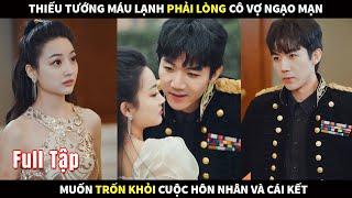 Thiếu Tướng máu lạnh phải lòng cô Vợ ngạo mạn muốn trốn khỏi cuộc hôn nhân và cái kết