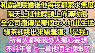 和霸總隱婚後他每夜都索求無度，隔天上班他脖頸上佈滿吻痕，全公司瘋傳是哪個女人如此生猛 綠茶卻跳出來嬌羞道:「是我」所有人都嘲我外人癡心妄想，不料年會上一幕他們全傻眼了#甜寵#小說#霸總