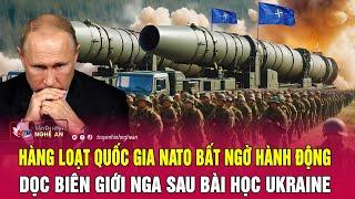 Hàng loạt quốc gia NATO bất ngờ hành động dọc biên giới Nga sau bài học Ukraine | Nghệ An TV