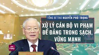Tổng Bí thư Nguyễn Phú Trọng: Xử lý cán bộ vi phạm để Đảng trong sạch, vững mạnh | VTC Now