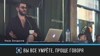 — Вы все умрёте, проще говоря | Иван Богданов | Дизайн-форум Prosmotr
