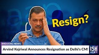 Arvind Kejriwal Announces Resignation as Delhi's CM! | ISH News