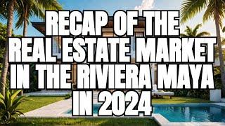 Recap of the real estate market in the Riviera Maya in 2024