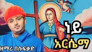 አዲስ ዝማሬ ዘማሪ በሱፍቃድ /አርሴማ ነይ/Zemari Besufikad /Arsema neyi/የቅድስት አርሴማ መዝሙር/EthiopianOrthodoxMezmur