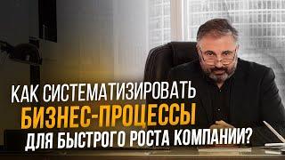 Как систематизировать бизнес-процессы для быстрого роста компании?