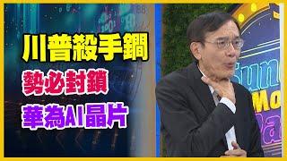 【#財經週日趴  獨家精華版】川普殺手鐧 勢必封鎖 華為AI晶片 2024.11.17