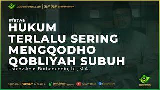 037 Fatwa Terlalu sering mengQodho Qobliyah Subuh - Ustadz Anas Burhanuddin, Lc., M.A.حَفِظَهُ اللهُ