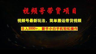 视频号最新玩法，简单搬运带货视频，日入2000+，新手小白手机轻松操作