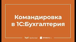 Приказ на командировку в 1С 8.3 Бухгалтерия