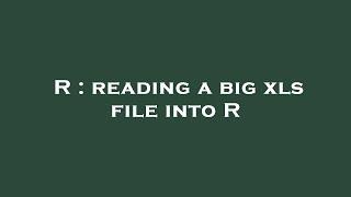 R : reading a big xls file into R