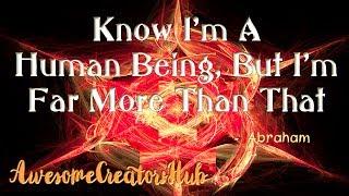 Abraham Hicks:  Know I'm a Human Being But I'm Far More Than That