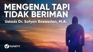 Mengenal Tapi Tidak Beriman - Ustadz Dr. Sofyan Baswedan, M.A.