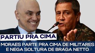 MORAES PARTE PRA CIMA DE MILITARES E NEGA SOLTURA DE BRAGA NETTO