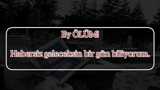 EY ÖLÜM" HABERSİZ GELECEKSİN BİR GÜN""