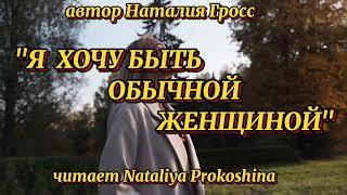 "Я ХОЧУ БЫТЬ ОБЫЧНОЙ ЖЕНЩИНОЙ"...Автор Наталия Гросс. Читает Nataliya Prokoshina