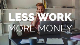 How To Do Less Work And Make More Money