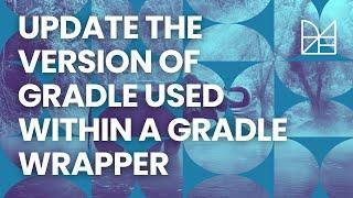 Update the version of Gradle used within a Gradle wrapper