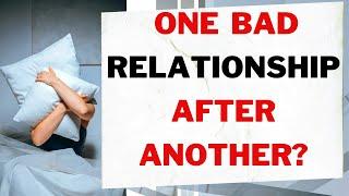 How to avoid one bad relationship after another.