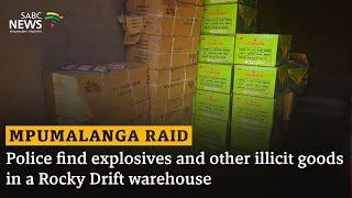 Mpumalanga Raid | Police find explosives and other illicit goods in a Rocky Drift warehouse