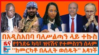 በአዲስአበባ ባለሥልጣኑ ላይ ተኩስ፣ የጎንደሩ ካባ፣ ዝናሽና ታየቸውና የተመስገን ሰላም፣ ''ከመርካቶ በሌሊት ወሰዱት'' አዳነች፣ ብርሃኑ ነጋና መምህራን|EF