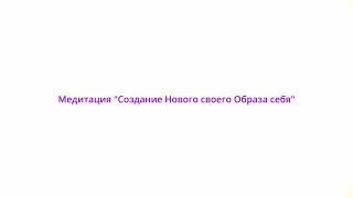 Медитация, которая поможет вам создать Новый Образ себя