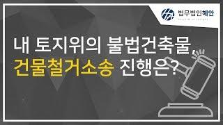 내 토지위의 불법건축물이 있다면 건물철거소송 진행은 어떻게 해야할까요?