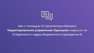 Как с помощью 1С-Архитектора бизнеса Территориальное управление Одинцово перешло на 1С:ЗиКБУ 8