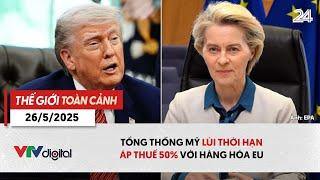 Thế giới toàn cảnh 26/5: Tổng thống Mỹ lùi thời hạn áp thuế 50% với hàng hoá EU | VTV24