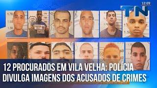 12 PROCURADOS EM VILA VELHA: POLÍCIA DIVULGA IMAGENS DOS ACUSADOS DE CRIMES