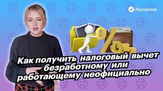  Как получить налоговый вычет безработному или работающему неофициально