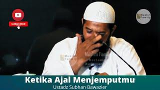 Ketika Ajal Menjemputmu | Ustadz Subhan Bawazier