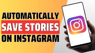 How To Automatically Save Stories On Instagram - Full Guide