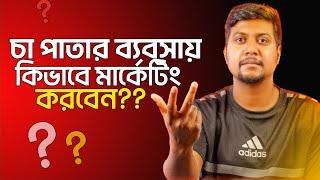 চা পাতার ব্যবসায় কিভাবে মার্কেটিং করবেন। How to do marketing in tea leaf business.