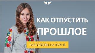 Как отпустить прошлое| Разговоры на кухне [34]