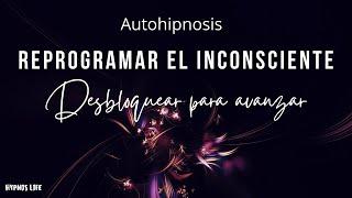 AUTOHIPNOSIS PARA REPROGRAMAR TU MENTE | Eliminar bloqueos inconscientes que te impiden avanzar