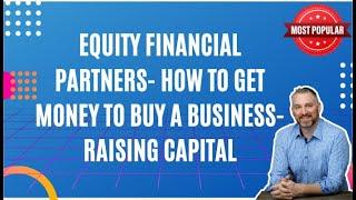 Equity Financial Partners: How to Get Money to Buy a Business (Raising Capital)