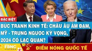 Điểm nóng quốc tế | Bức tranh kinh tế: Châu Âu ảm đảm, Mỹ - Trung ngược kỳ vọng, 2024 có lạc quan?